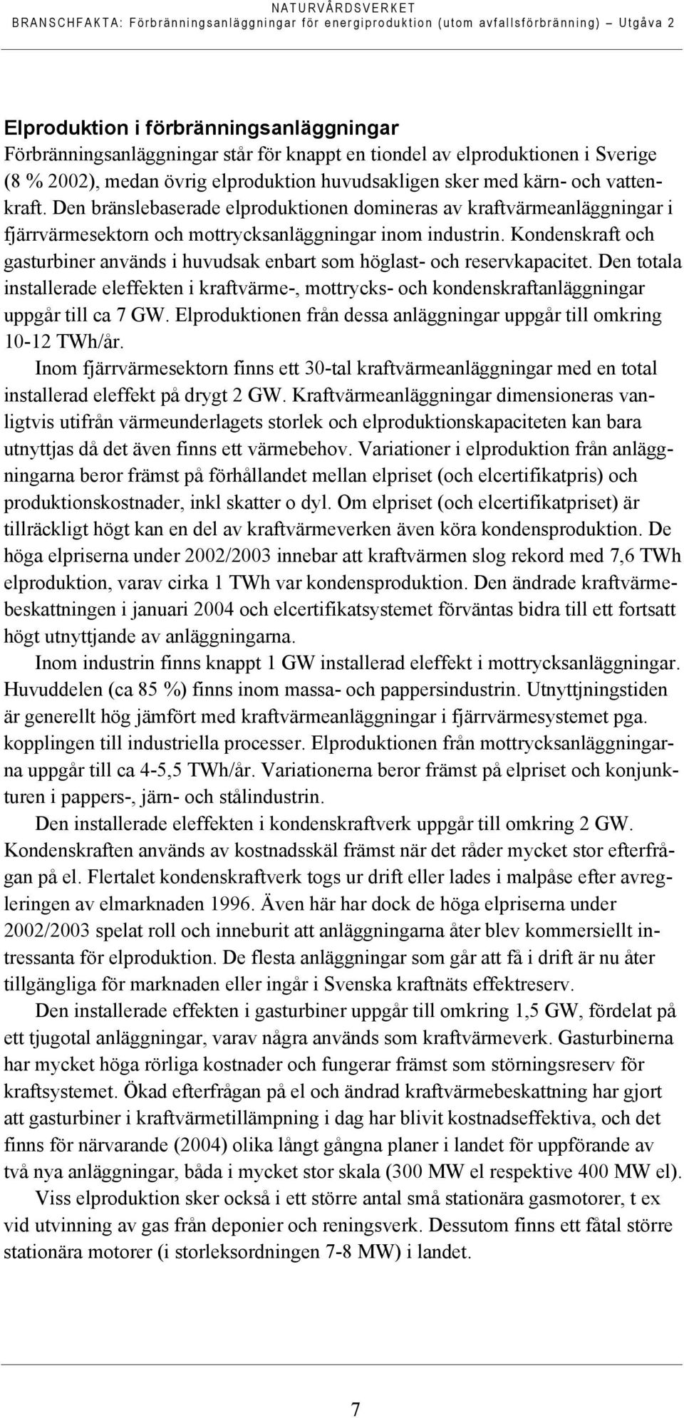 Kondenskraft och gasturbiner används i huvudsak enbart som höglast- och reservkapacitet. Den totala installerade eleffekten i kraftvärme-, mottrycks- och kondenskraftanläggningar uppgår till ca 7 GW.