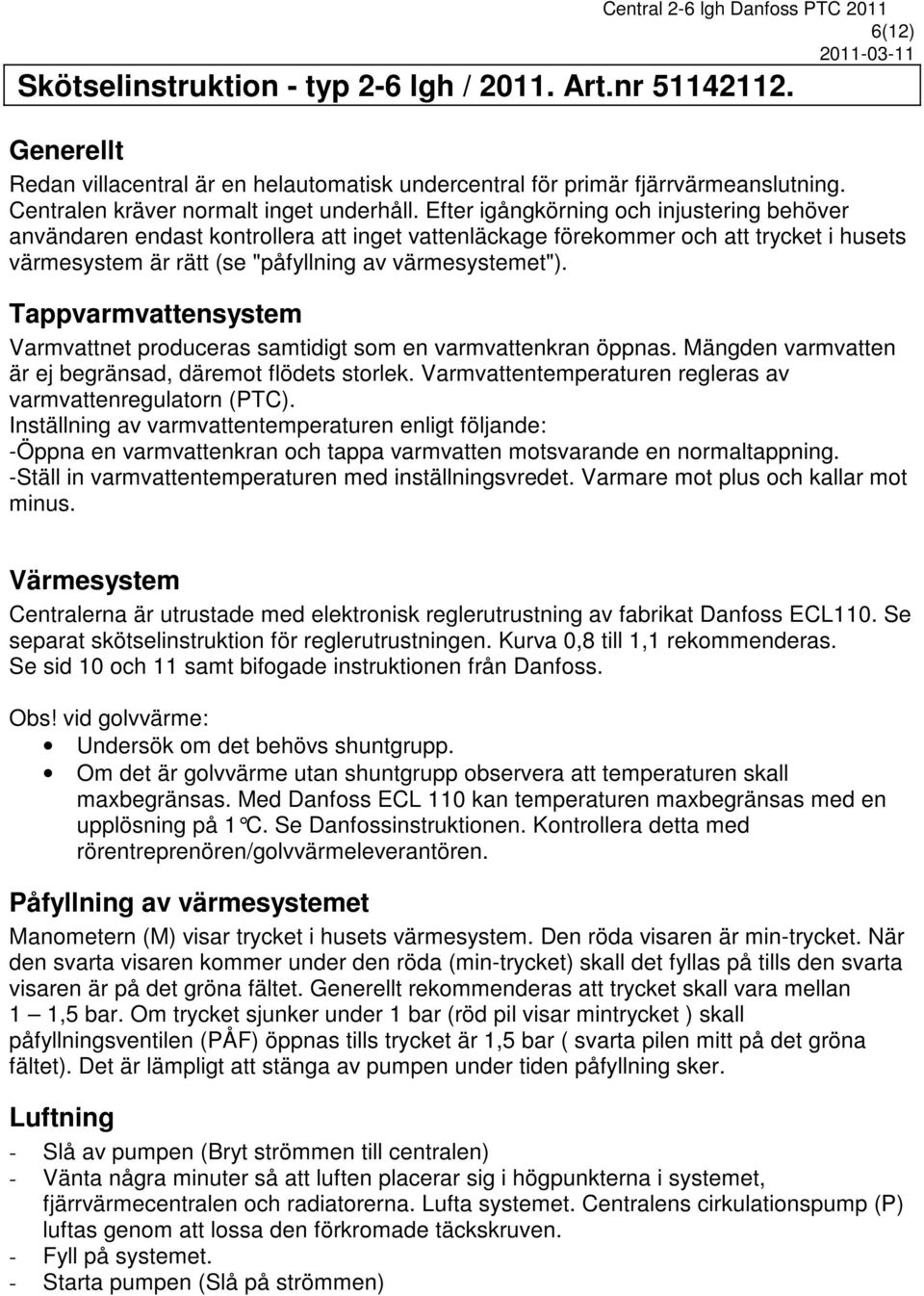 Efter igångkörning och injustering behöver användaren endast kontrollera att inget vattenläckage förekommer och att trycket i husets värmesystem är rätt (se "påfyllning av värmesystemet").