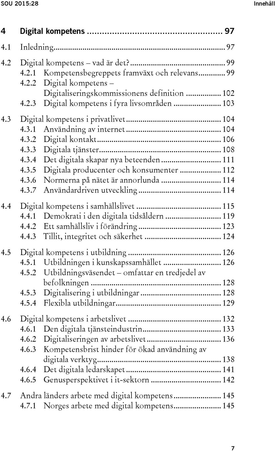 .. 111 4.3.5 Digitala producenter och konsumenter... 112 4.3.6 Normerna på nätet är annorlunda... 114 4.3.7 Användardriven utveckling... 114 4.4 Digital kompetens i samhällslivet... 115 4.4.1 Demokrati i den digitala tidsåldern.