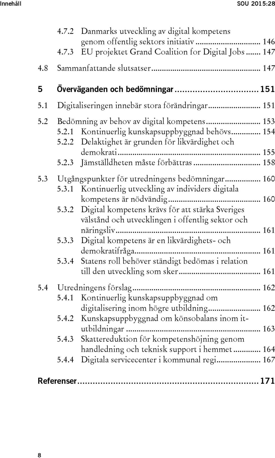 .. 154 5.2.2 Delaktighet är grunden för likvärdighet och demokrati... 155 5.2.3 Jämställdheten måste förbättras... 158 5.3 Utgångspunkter för utredningens bedömningar... 160 5.3.1 Kontinuerlig utveckling av individers digitala kompetens är nödvändig.