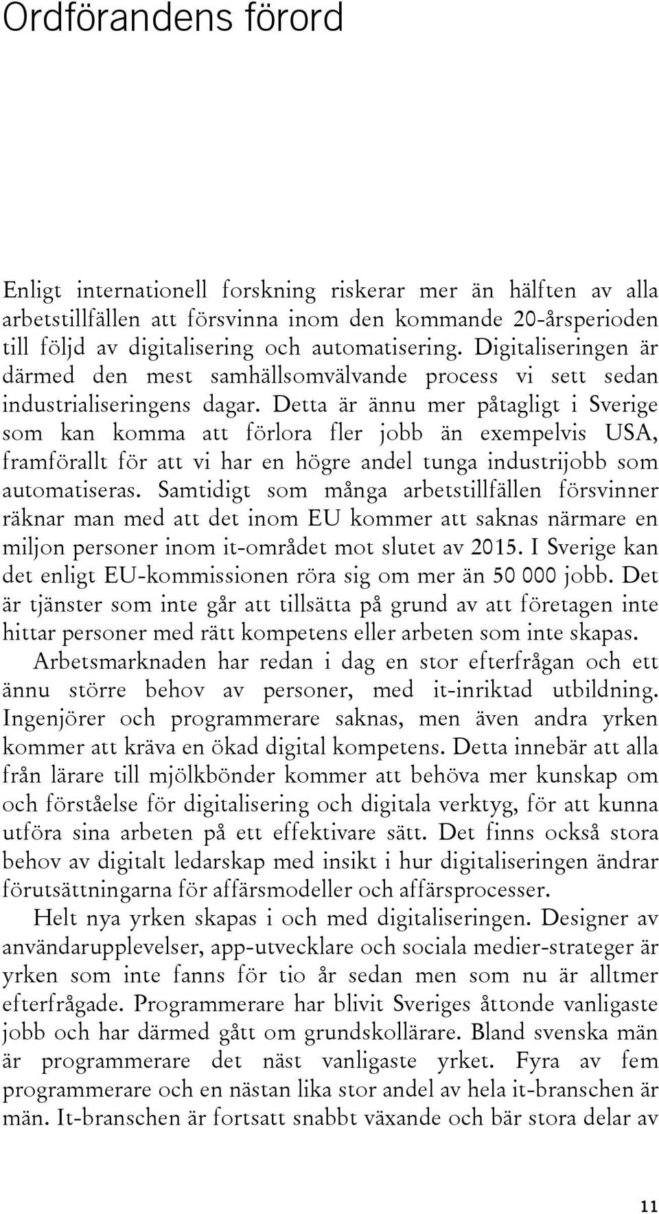 Detta är ännu mer påtagligt i Sverige som kan komma att förlora fler jobb än exempelvis USA, framförallt för att vi har en högre andel tunga industrijobb som automatiseras.