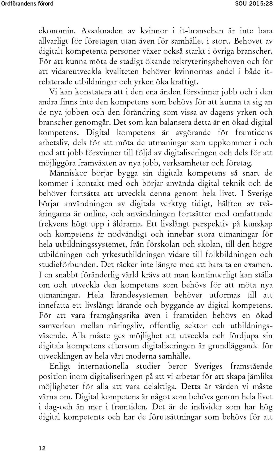 För att kunna möta de stadigt ökande rekryteringsbehoven och för att vidareutveckla kvaliteten behöver kvinnornas andel i både itrelaterade utbildningar och yrken öka kraftigt.