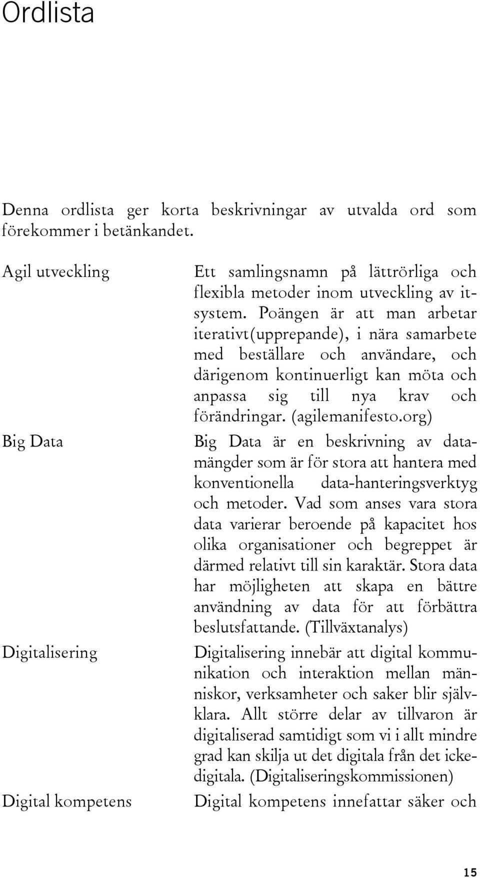 Poängen är att man arbetar iterativt(upprepande), i nära samarbete med beställare och användare, och därigenom kontinuerligt kan möta och anpassa sig till nya krav och förändringar. (agilemanifesto.