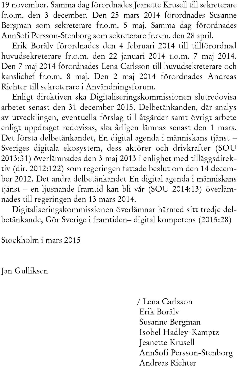 Den 7 maj 2014 förordnades Lena Carlsson till huvudsekreterare och kanslichef fr.o.m. 8 maj. Den 2 maj 2014 förordnades Andreas Richter till sekreterare i Användningsforum.