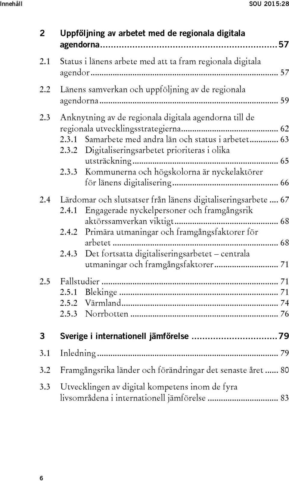 .. 65 2.3.3 Kommunerna och högskolorna är nyckelaktörer för länens digitalisering... 66 2.4 Lärdomar och slutsatser från länens digitaliseringsarbete... 67 2.4.1 Engagerade nyckelpersoner och framgångsrik aktörssamverkan viktigt.