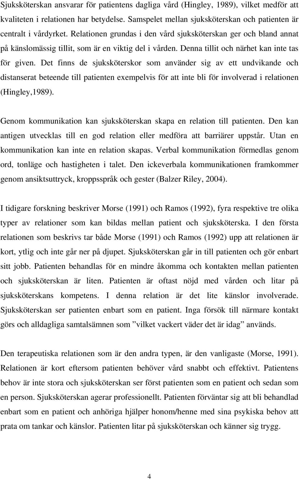 Det finns de sjuksköterskor som använder sig av ett undvikande och distanserat beteende till patienten exempelvis för att inte bli för involverad i relationen (Hingley,1989).