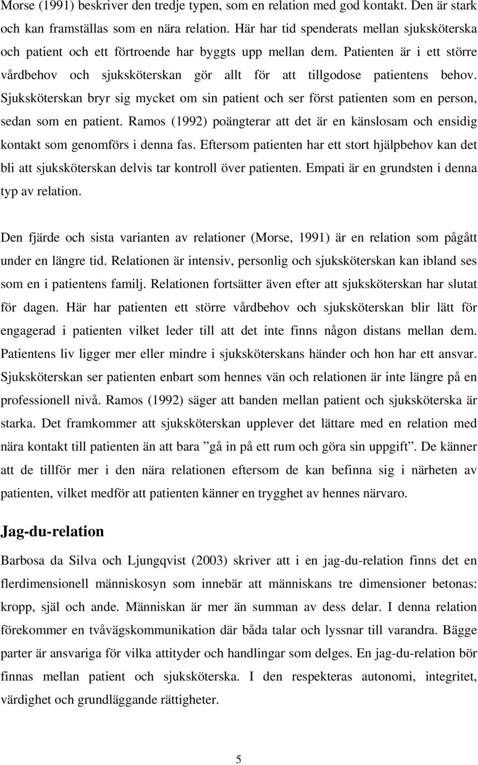 Patienten är i ett större vårdbehov och sjuksköterskan gör allt för att tillgodose patientens behov.