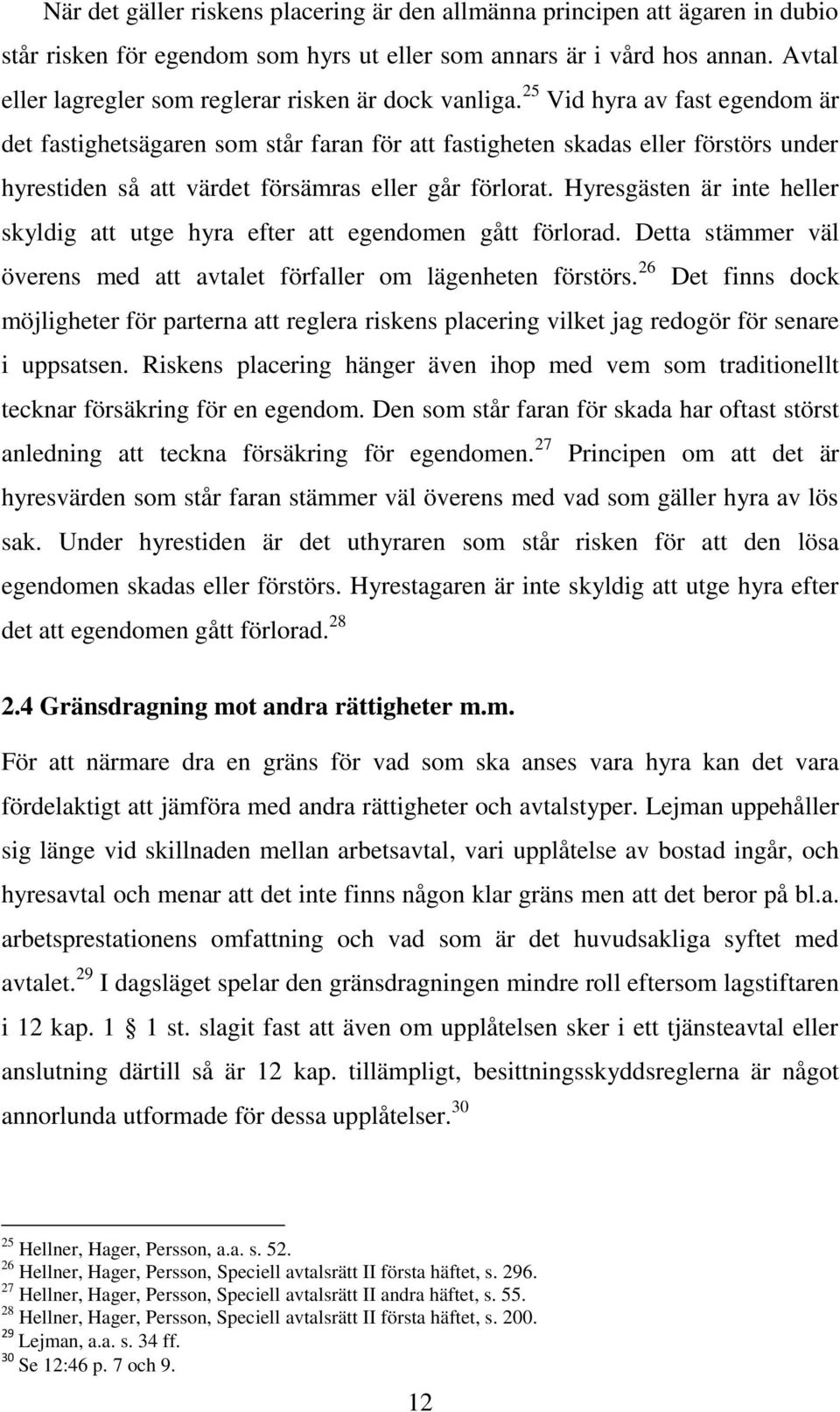 25 Vid hyra av fast egendom är det fastighetsägaren som står faran för att fastigheten skadas eller förstörs under hyrestiden så att värdet försämras eller går förlorat.