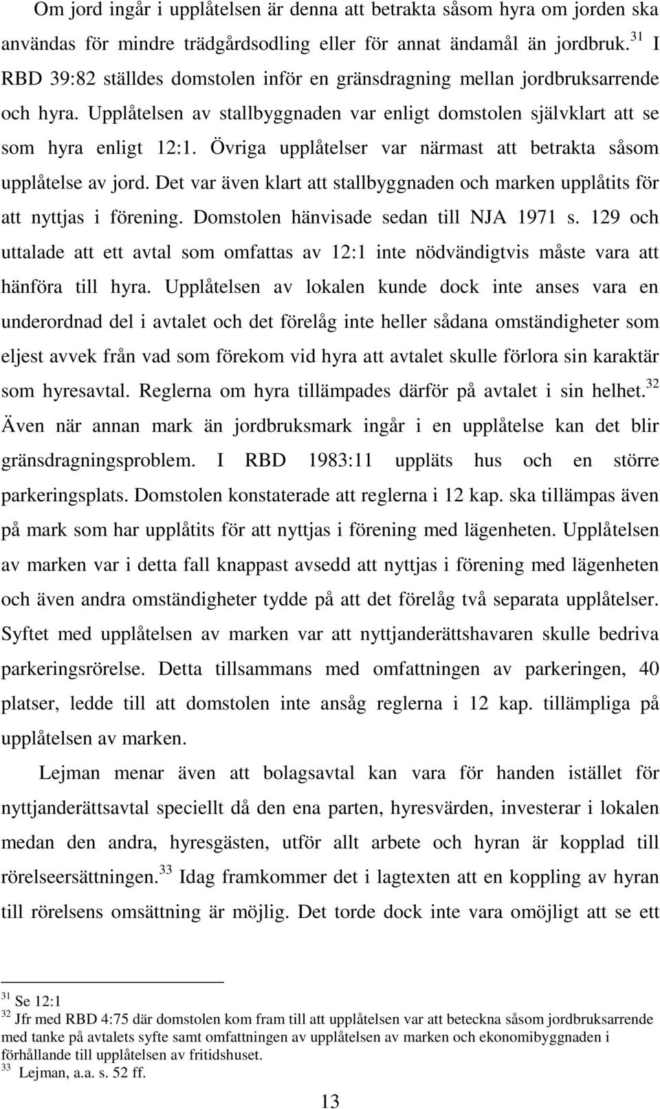 Övriga upplåtelser var närmast att betrakta såsom upplåtelse av jord. Det var även klart att stallbyggnaden och marken upplåtits för att nyttjas i förening. Domstolen hänvisade sedan till NJA 1971 s.