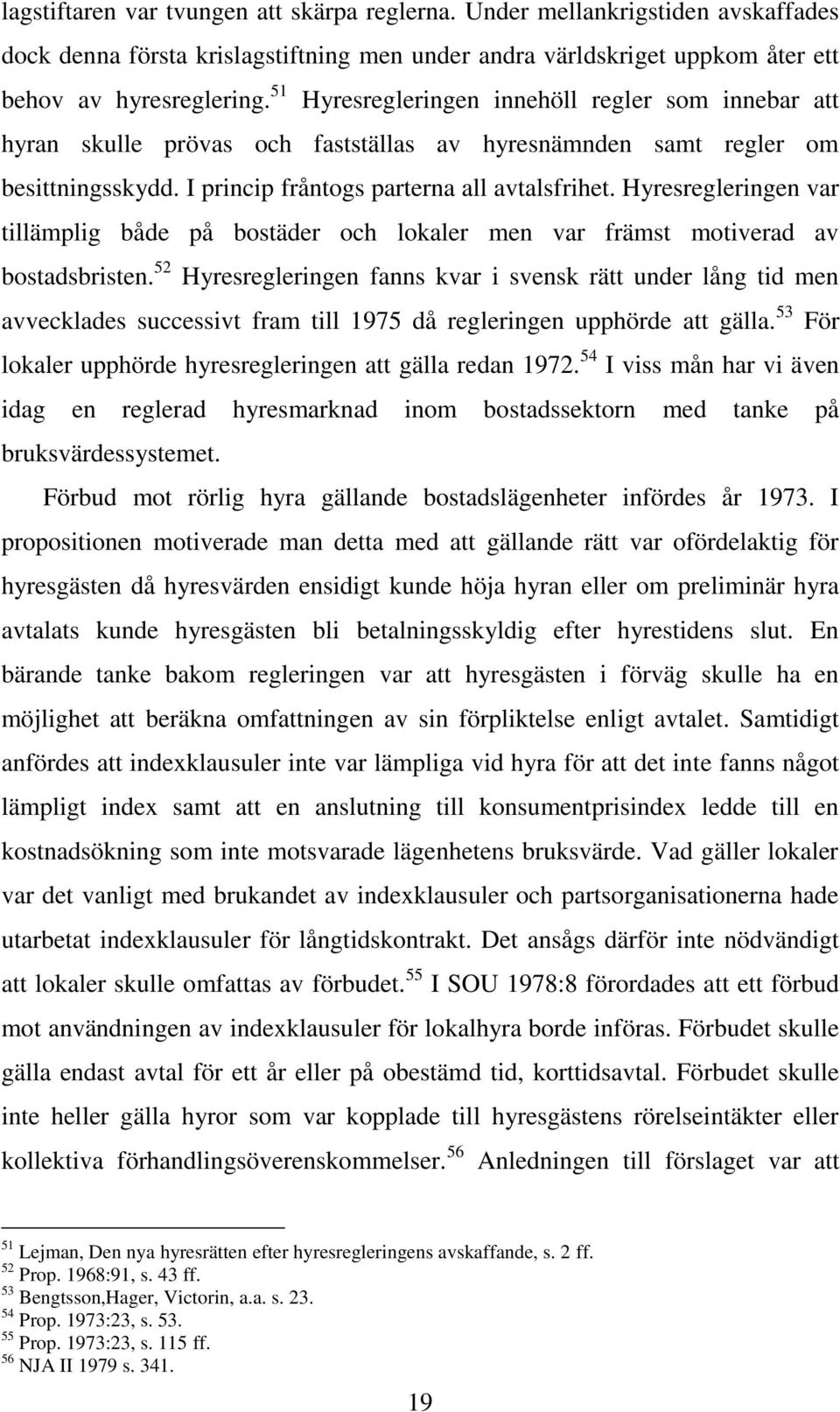 Hyresregleringen var tillämplig både på bostäder och lokaler men var främst motiverad av bostadsbristen.