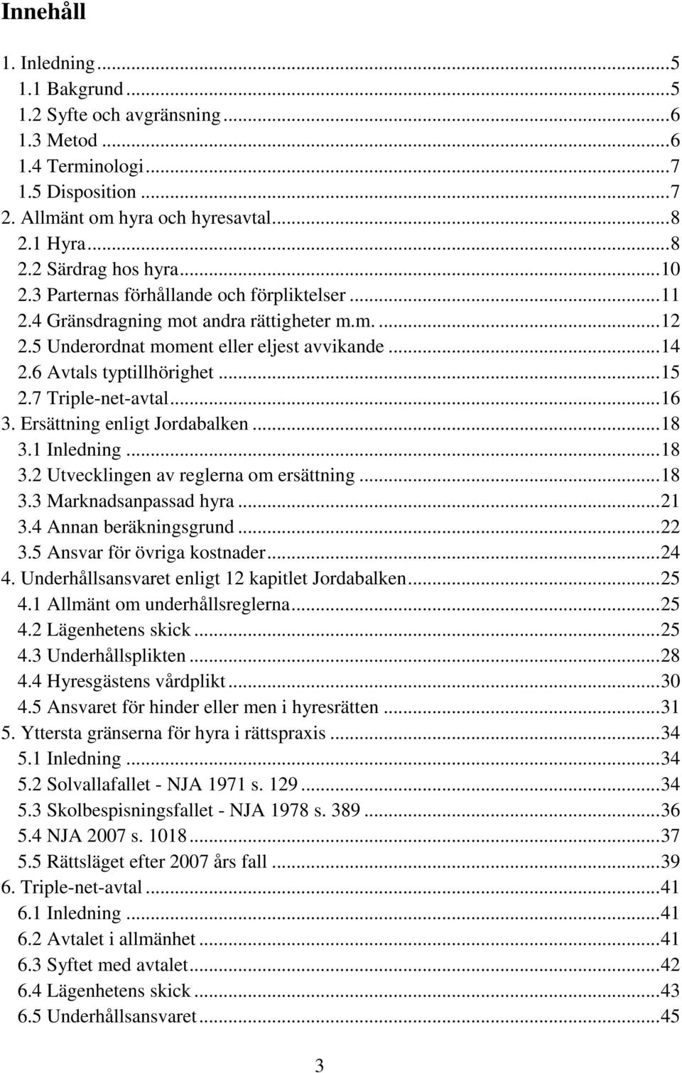 7 Triple-net-avtal... 16 3. Ersättning enligt Jordabalken... 18 3.1 Inledning... 18 3.2 Utvecklingen av reglerna om ersättning... 18 3.3 Marknadsanpassad hyra... 21 3.4 Annan beräkningsgrund... 22 3.