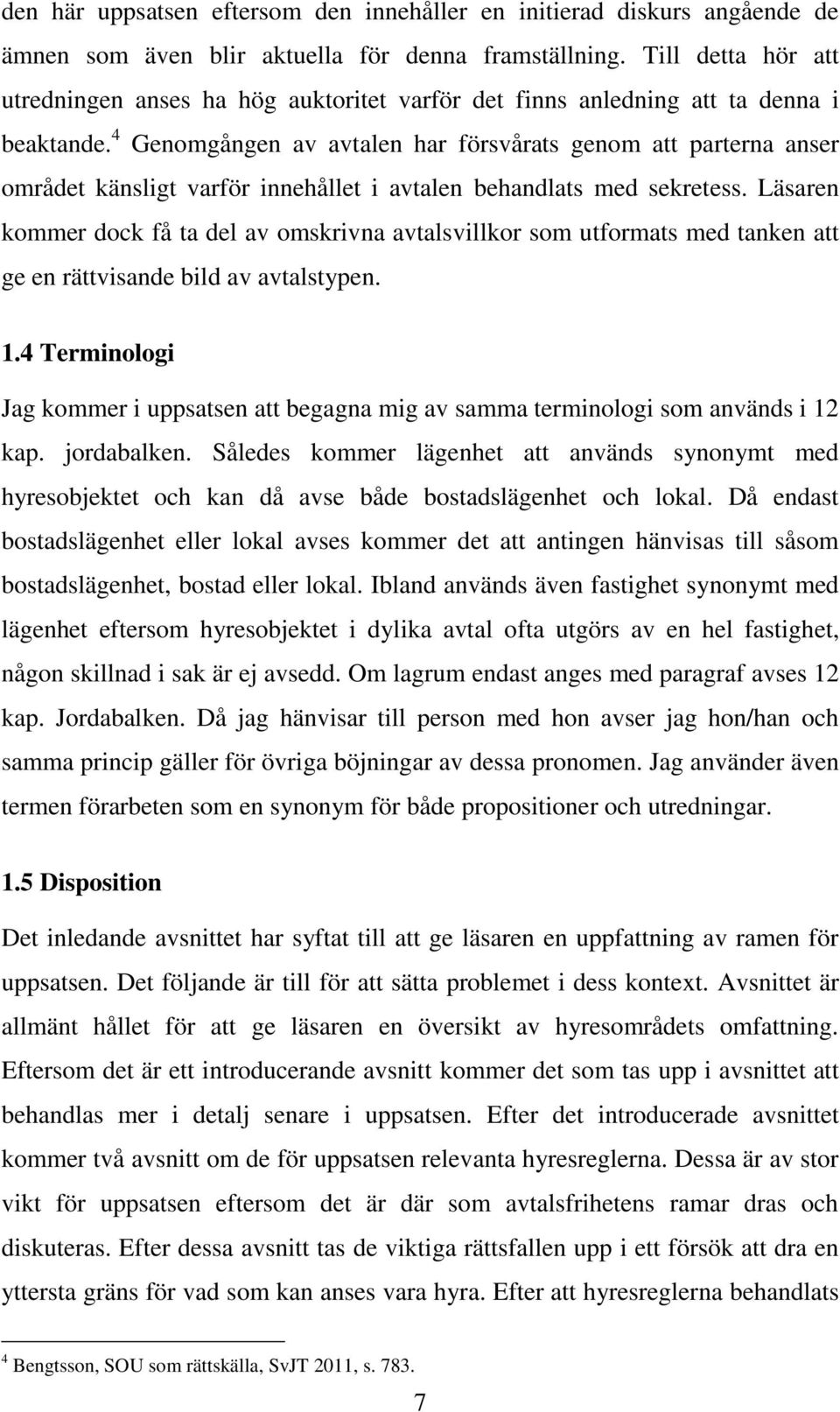 4 Genomgången av avtalen har försvårats genom att parterna anser området känsligt varför innehållet i avtalen behandlats med sekretess.