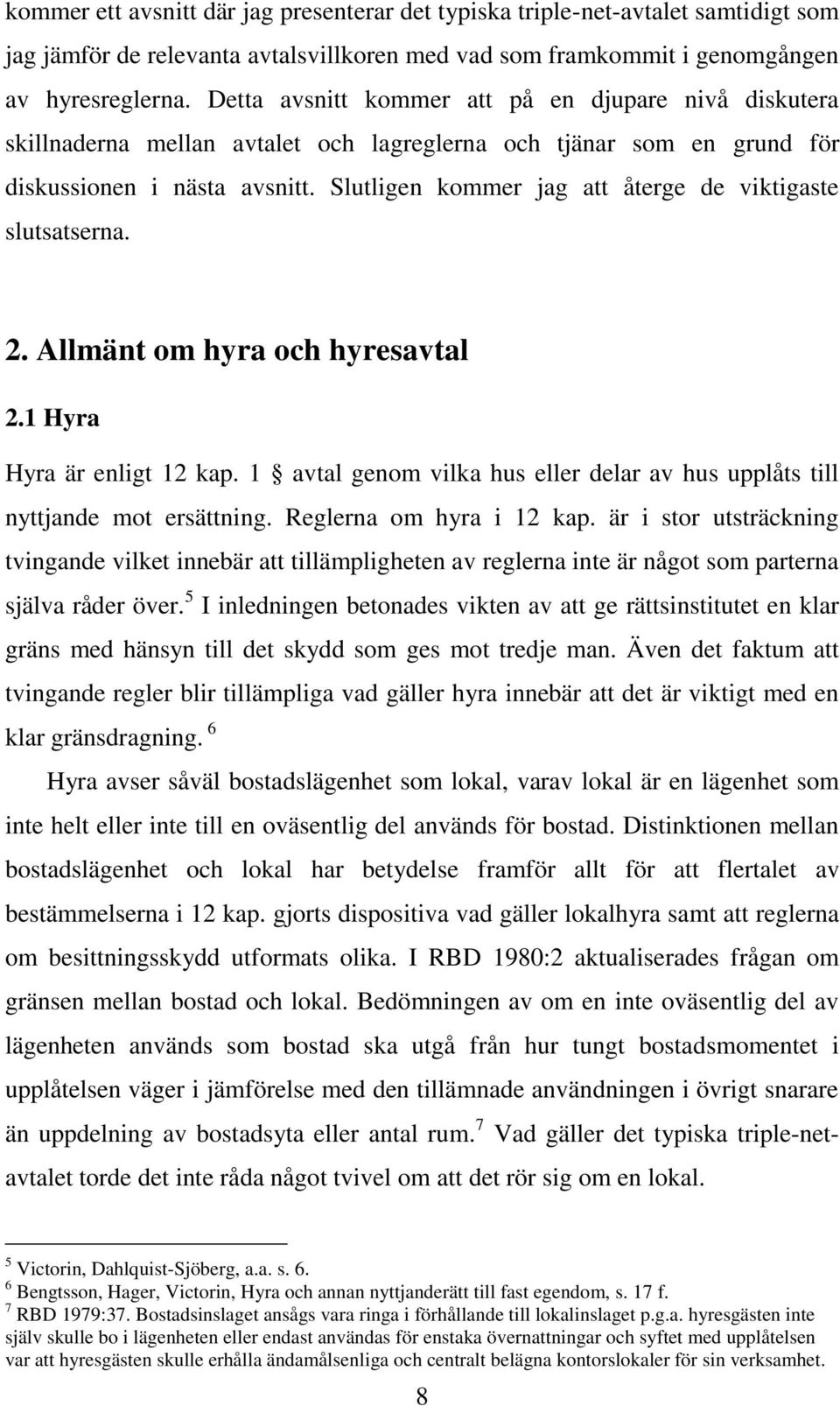 Slutligen kommer jag att återge de viktigaste slutsatserna. 2. Allmänt om hyra och hyresavtal 2.1 Hyra Hyra är enligt 12 kap.