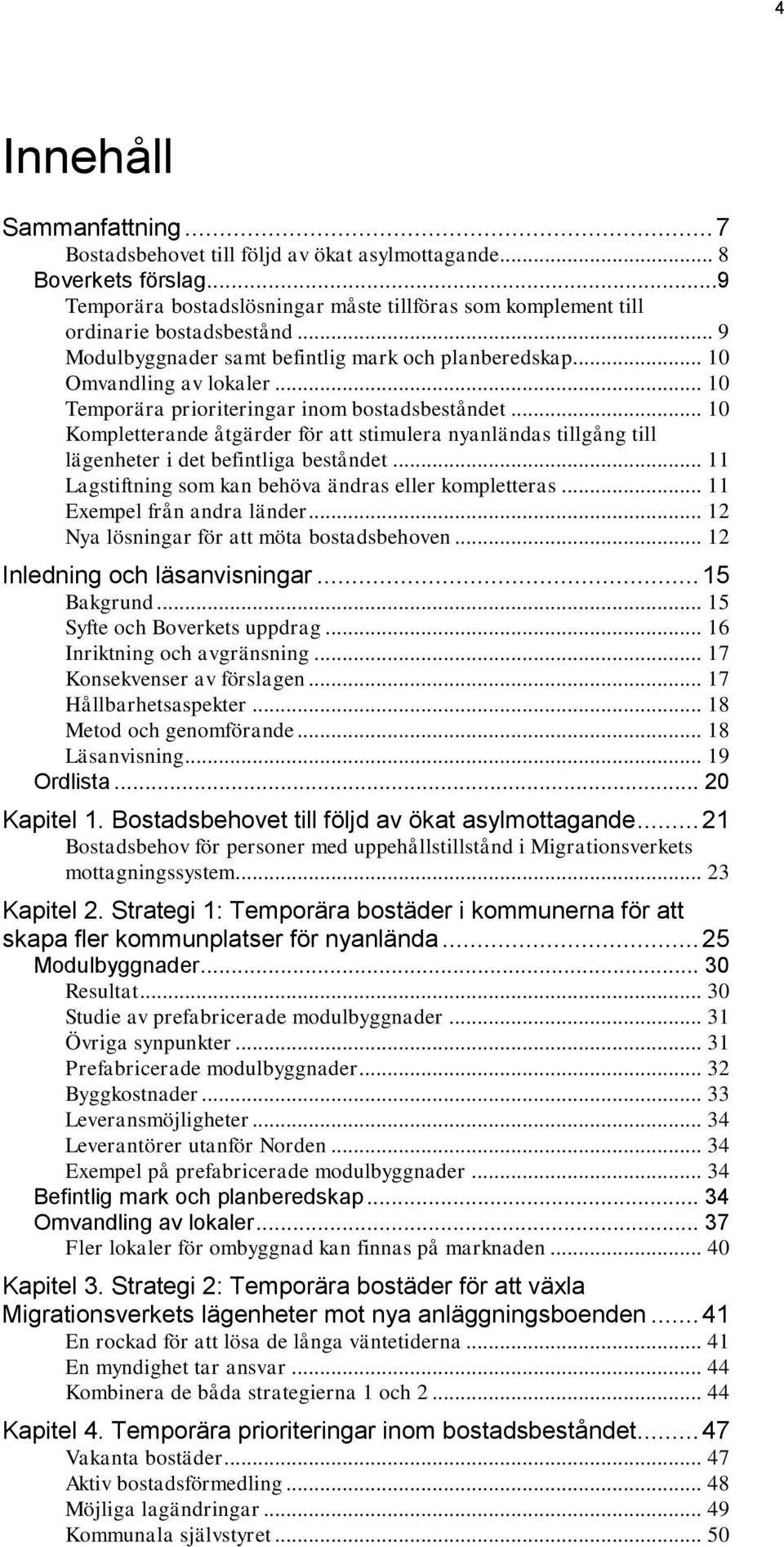 .. 10 Kompletterande åtgärder för att stimulera nyanländas tillgång till lägenheter i det befintliga beståndet... 11 Lagstiftning som kan behöva ändras eller kompletteras.