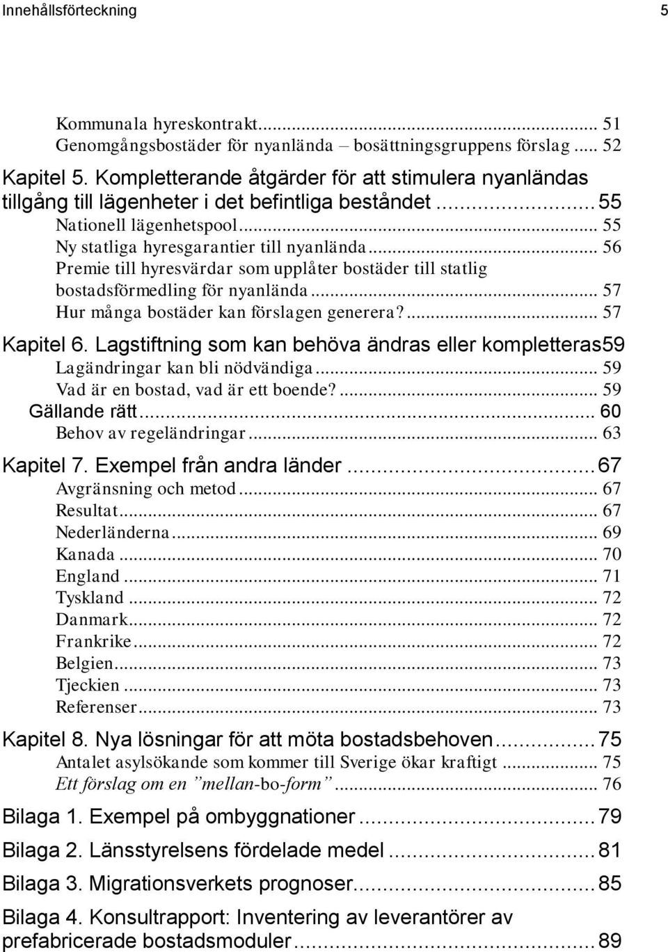 .. 56 Premie till hyresvärdar som upplåter bostäder till statlig bostadsförmedling för nyanlända... 57 Hur många bostäder kan förslagen generera?... 57 Kapitel 6.