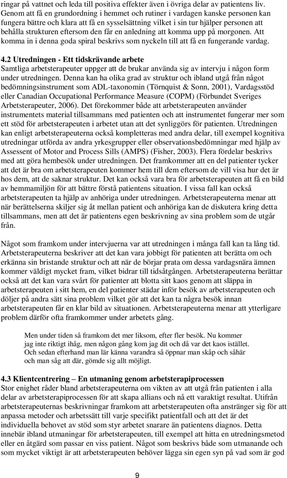 den får en anledning att komma upp på morgonen. Att komma in i denna goda spiral beskrivs som nyckeln till att få en fungerande vardag. 4.