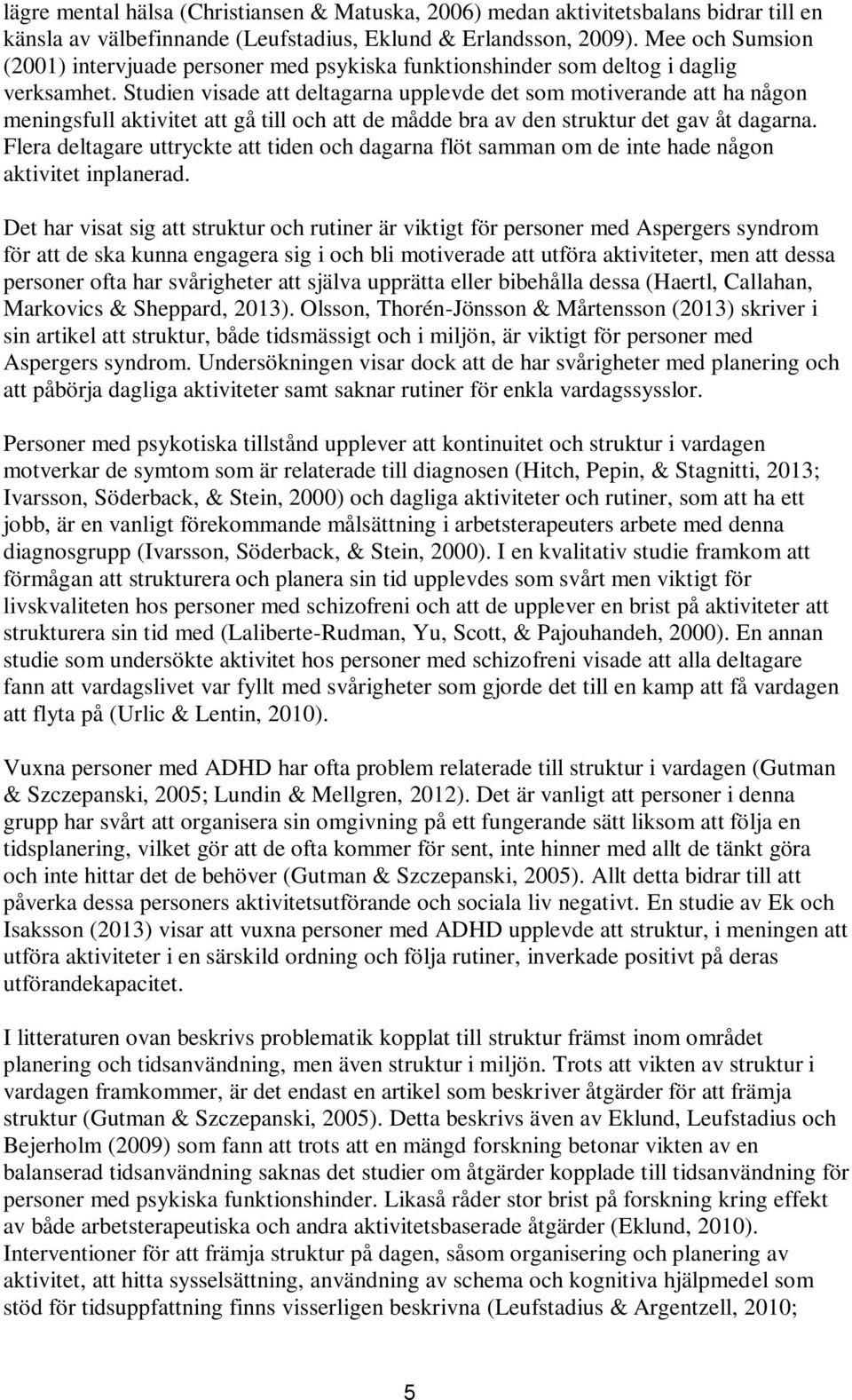 Studien visade att deltagarna upplevde det som motiverande att ha någon meningsfull aktivitet att gå till och att de mådde bra av den struktur det gav åt dagarna.