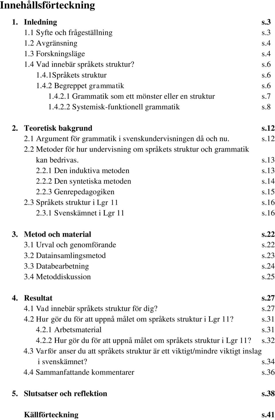 1 Argument för grammatik i svenskundervisningen då och nu. s.12 2.2 Metoder för hur undervisning om språkets struktur och grammatik kan bedrivas. s.13 2.2.1 Den induktiva metoden s.13 2.2.2 Den syntetiska metoden s.