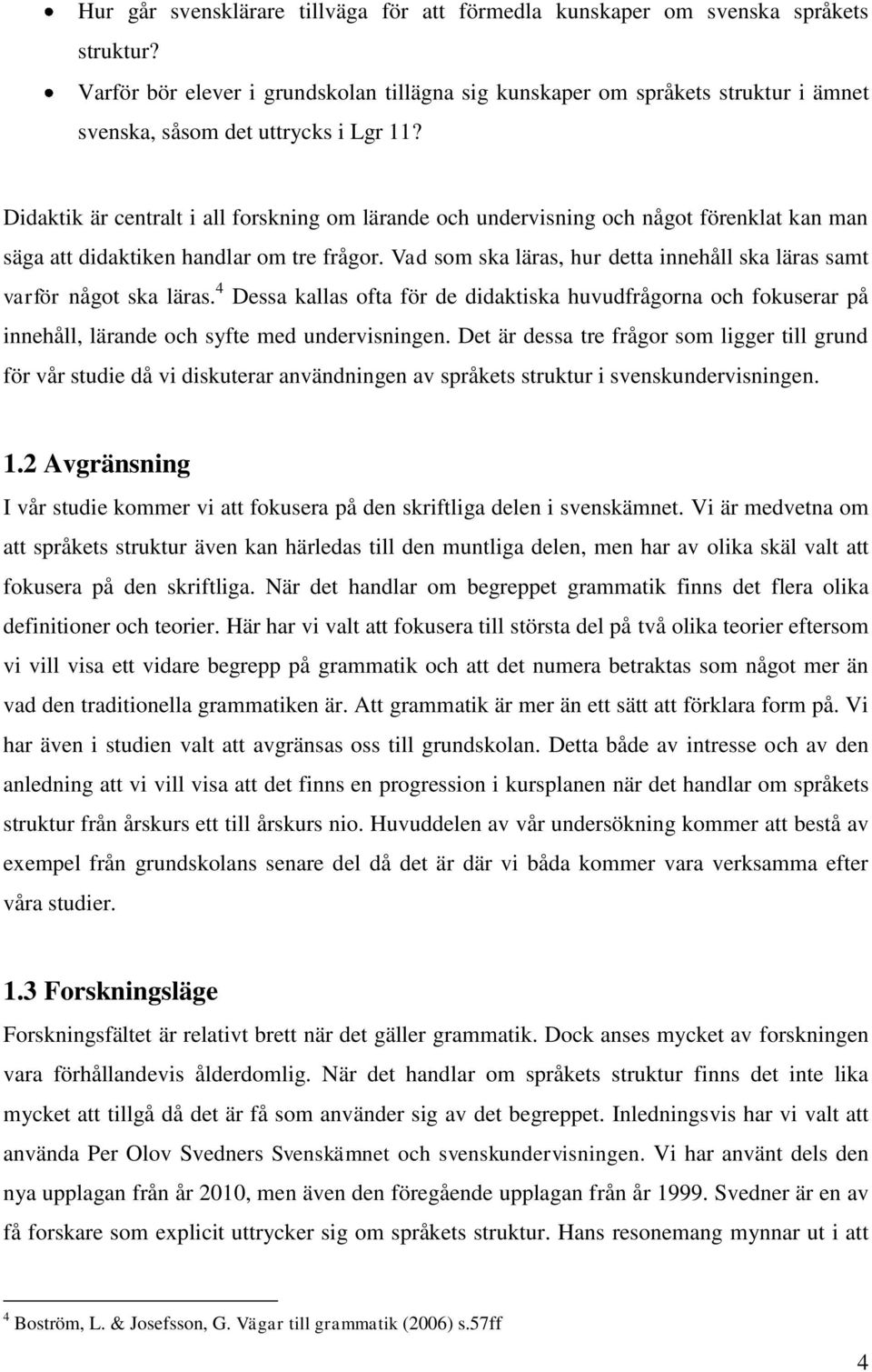 Didaktik är centralt i all forskning om lärande och undervisning och något förenklat kan man säga att didaktiken handlar om tre frågor.