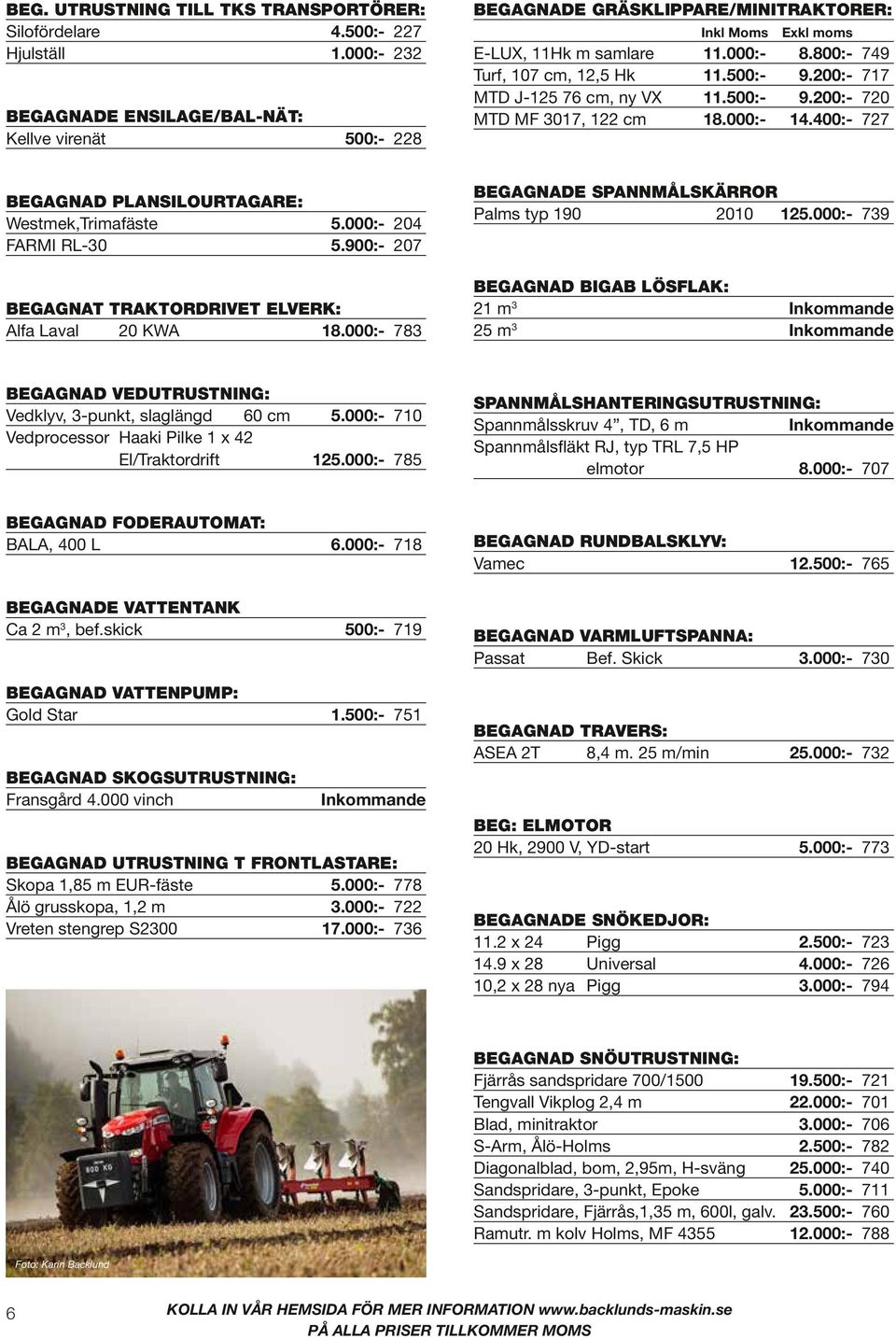 200:- 717 MTD J-125 76 cm, ny VX 11.500:- 9.200:- 720 MTD MF 3017, 122 cm 18.000:- 14.400:- 727 BEGAGNAD PLANSILOURTAGARE: Westmek,Trimafäste 5.000:- 204 FARMI RL-30 5.