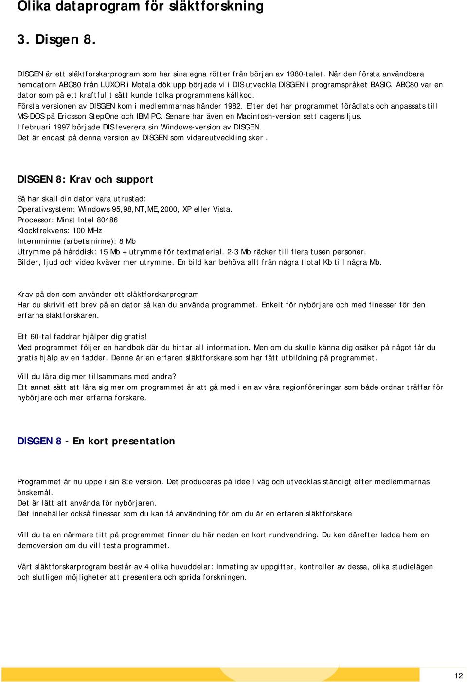 ABC80 var en dator som på ett kraftfullt sätt kunde tolka programmens källkod. Första versionen av DISGEN kom i medlemmarnas händer 1982.