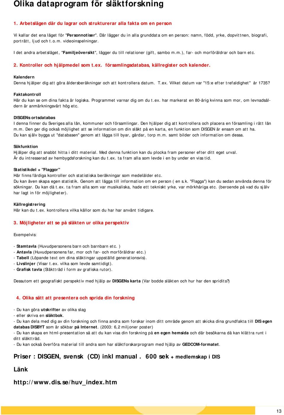 I det andra arbetsläget, "Familjeöversikt", lägger du till relationer (gift, sambo m.m.), far- och morföräldrar och barn etc. 2. Kontroller och hjälpmedel som t.ex.