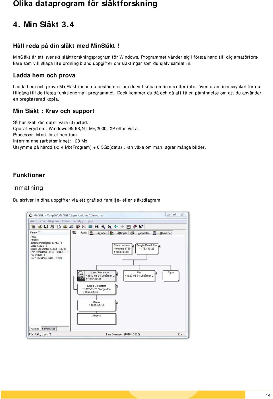 Ladda hem och prova Ladda hem och prova MinSläkt innan du bestämmer om du vill köpa en licens eller inte. även utan licensnyckel för du tillgång till de flesta funktionerna i programmet.