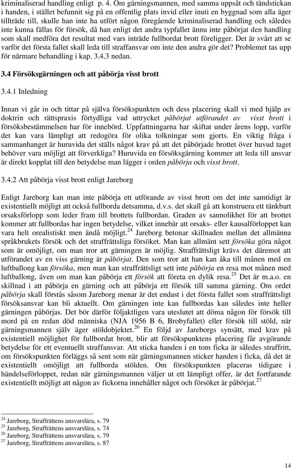 föregående kriminaliserad handling och således inte kunna fällas för försök, då han enligt det andra typfallet ännu inte påbörjat den handling som skall medföra det resultat med vars inträde