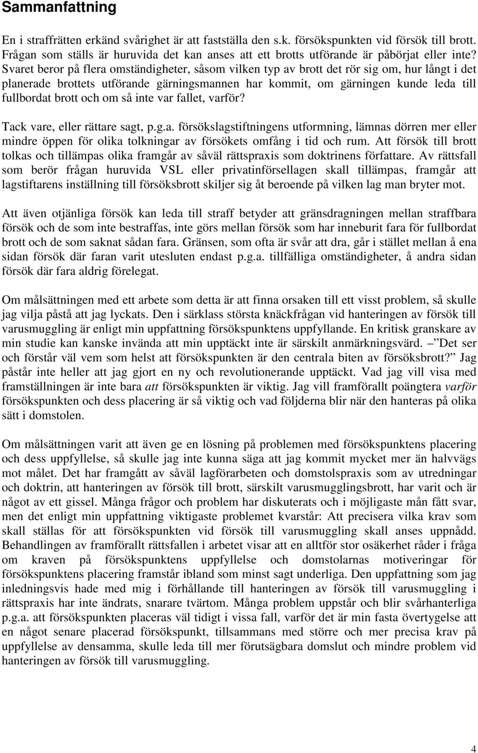 Svaret beror på flera omständigheter, såsom vilken typ av brott det rör sig om, hur långt i det planerade brottets utförande gärningsmannen har kommit, om gärningen kunde leda till fullbordat brott