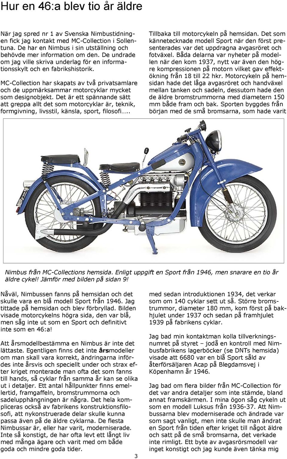 Det är ett spännande sätt att greppa allt det som motorcyklar är, teknik, formgivning, livsstil, känsla, sport, filosofi.. Tillbaka till motorcykeln på hemsidan.