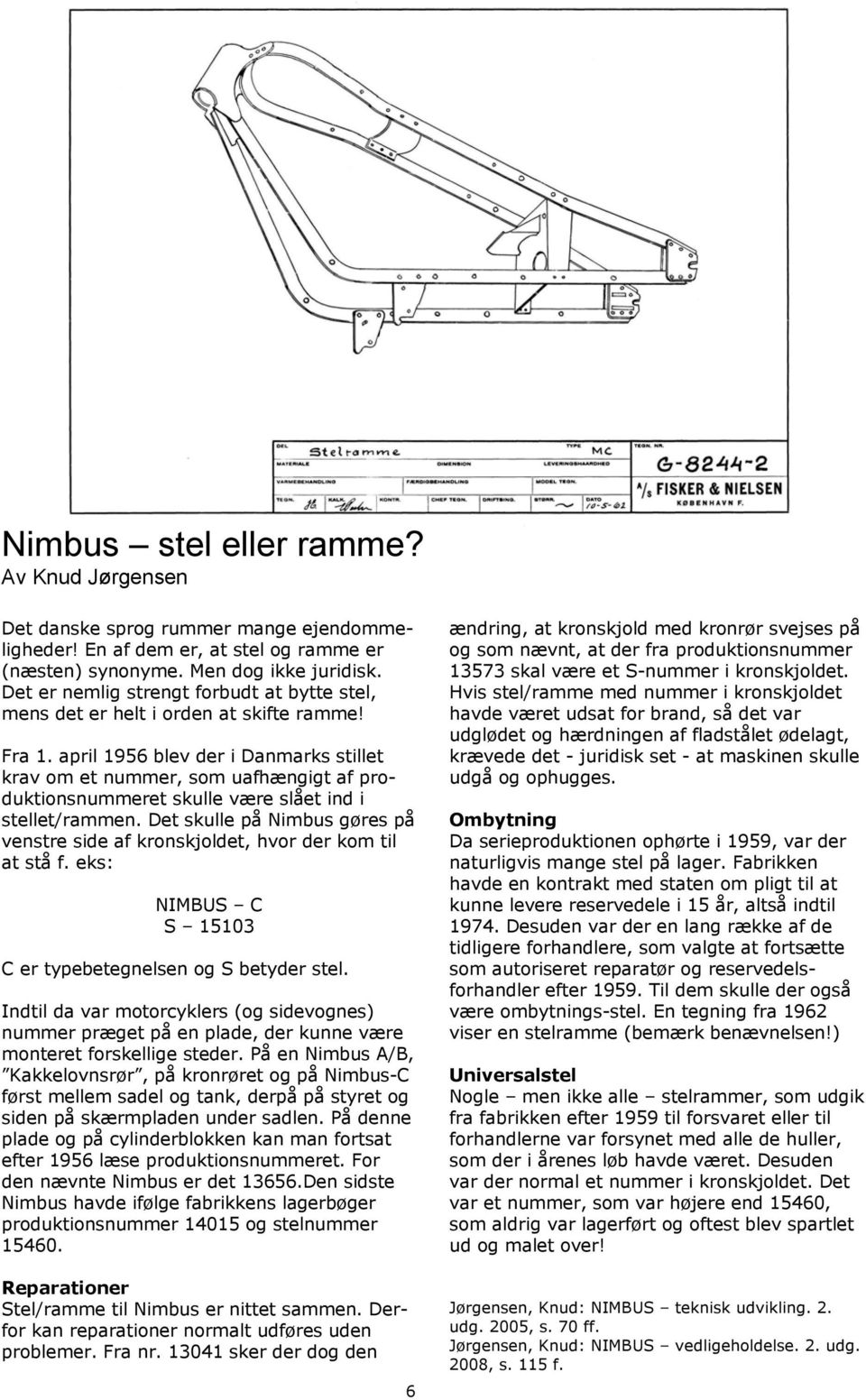 april 1956 blev der i Danmarks stillet krav om et nummer, som uafhængigt af produktionsnummeret skulle være slået ind i stellet/rammen.