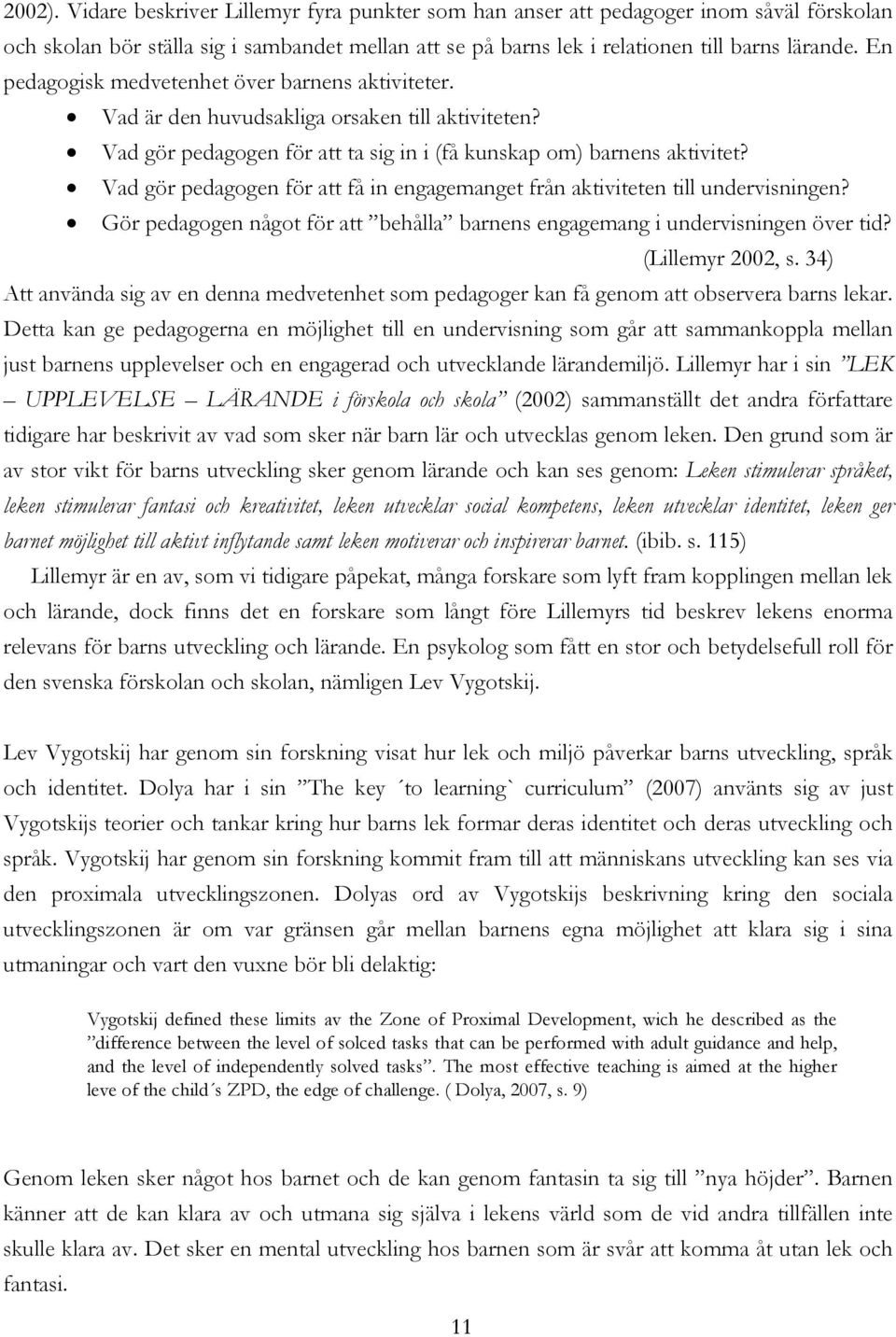 Vad gör pedagogen för att få in engagemanget från aktiviteten till undervisningen? Gör pedagogen något för att behålla barnens engagemang i undervisningen över tid? (Lillemyr 2002, s.