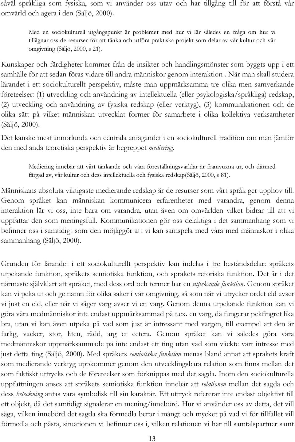 omgivning (Säljö, 2000, s 21). Kunskaper och färdigheter kommer från de insikter och handlingsmönster som byggts upp i ett samhälle för att sedan föras vidare till andra människor genom interaktion.