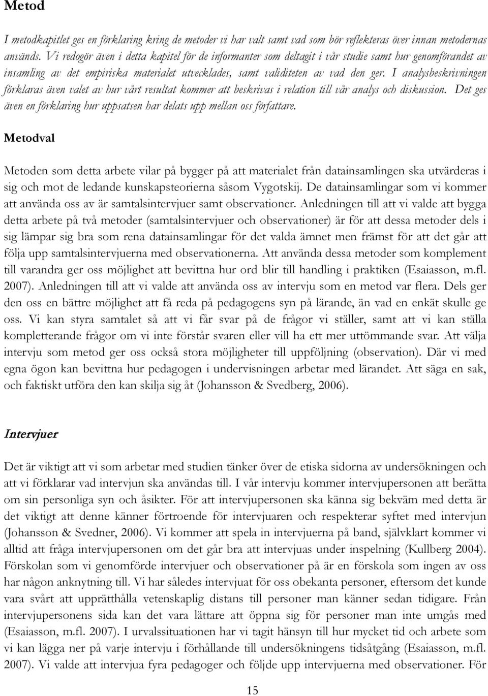 I analysbeskrivningen förklaras även valet av hur vårt resultat kommer att beskrivas i relation till vår analys och diskussion.