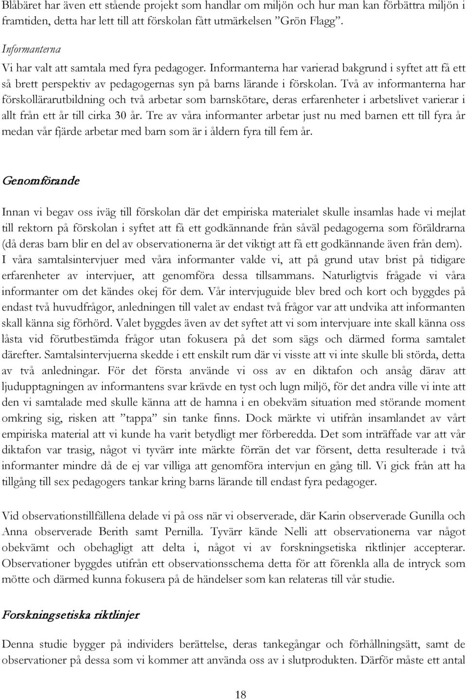 Två av informanterna har förskollärarutbildning och två arbetar som barnskötare, deras erfarenheter i arbetslivet varierar i allt från ett år till cirka 30 år.