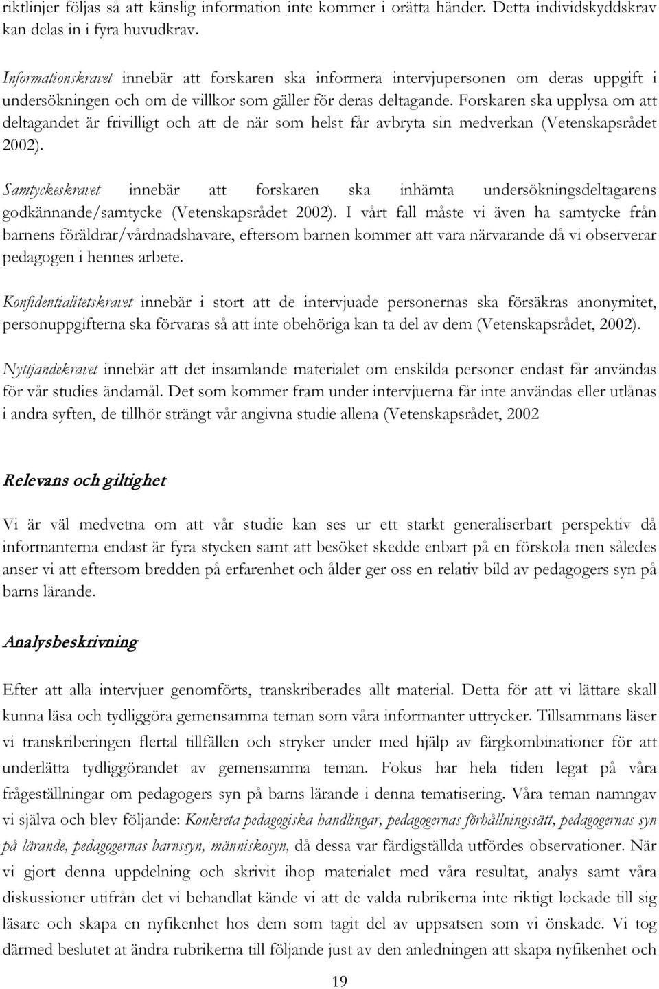 Forskaren ska upplysa om att deltagandet är frivilligt och att de när som helst får avbryta sin medverkan (Vetenskapsrådet 2002).