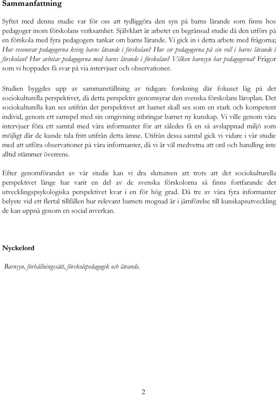 Vi gick in i detta arbete med frågorna; Hur resonerar pedagogerna kring barns lärande i förskolan? Hur ser pedagogerna på sin roll i barns lärande i förskolan?