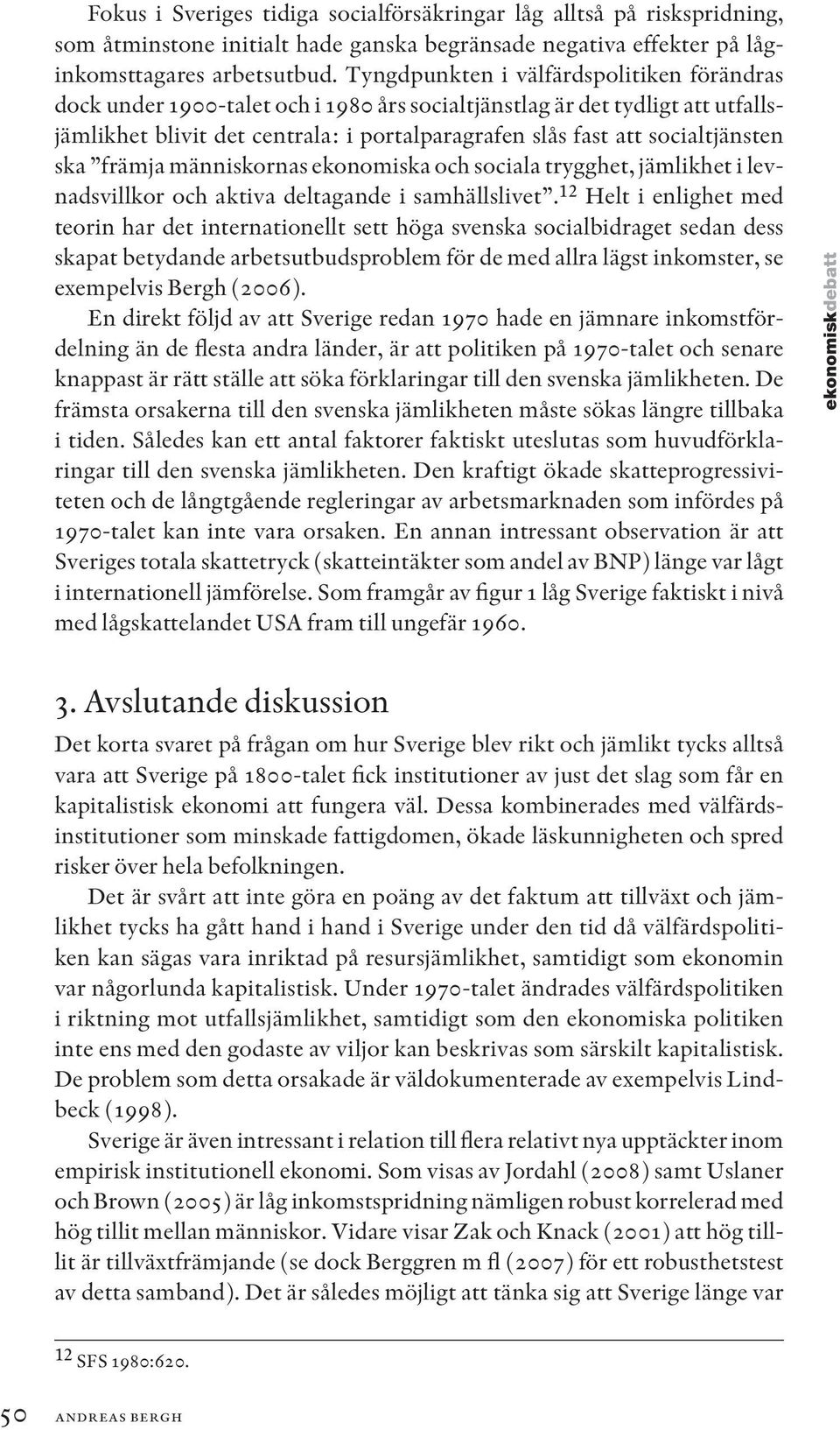 socialtjänsten ska främja människornas ekonomiska och sociala trygghet, jämlikhet i levnadsvillkor och aktiva deltagande i samhällslivet.