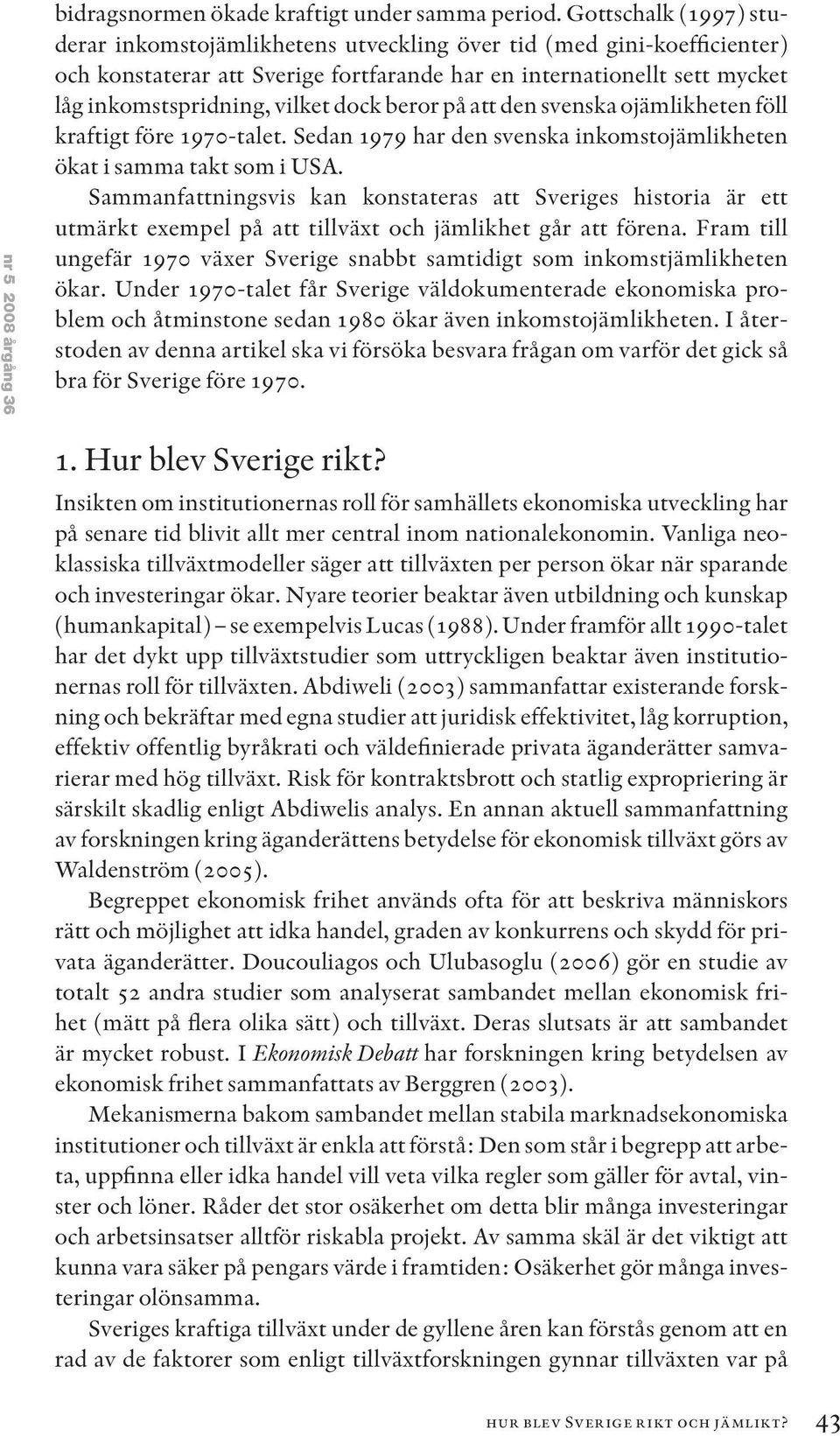 dock beror på att den svenska ojämlikheten föll kraftigt före 1970-talet. Sedan 1979 har den svenska inkomstojämlikheten ökat i samma takt som i USA.