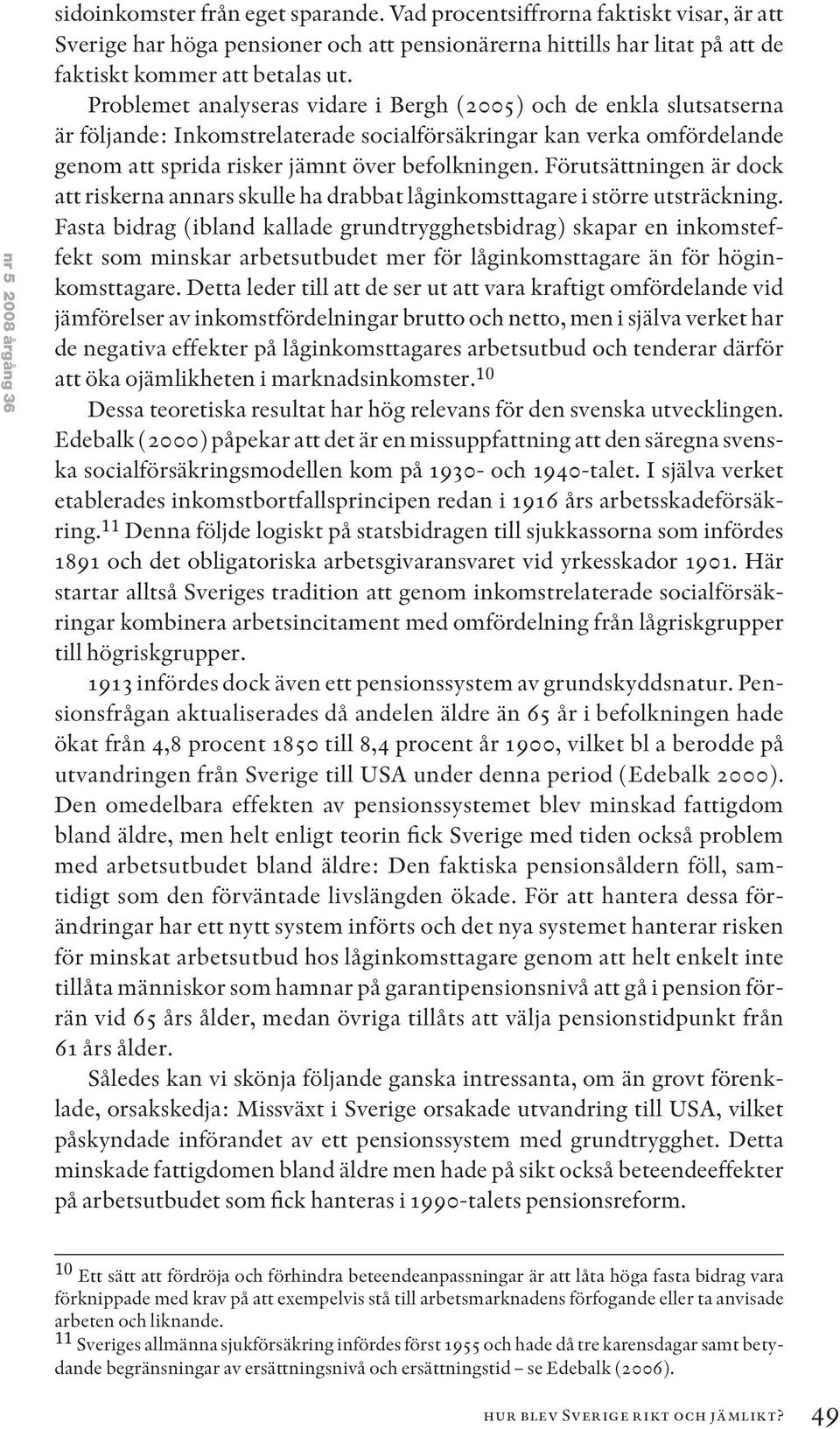 Problemet analyseras vidare i Bergh (2005) och de enkla slutsatserna är följande: Inkomstrelaterade socialförsäkringar kan verka omfördelande genom att sprida risker jämnt över befolkningen.