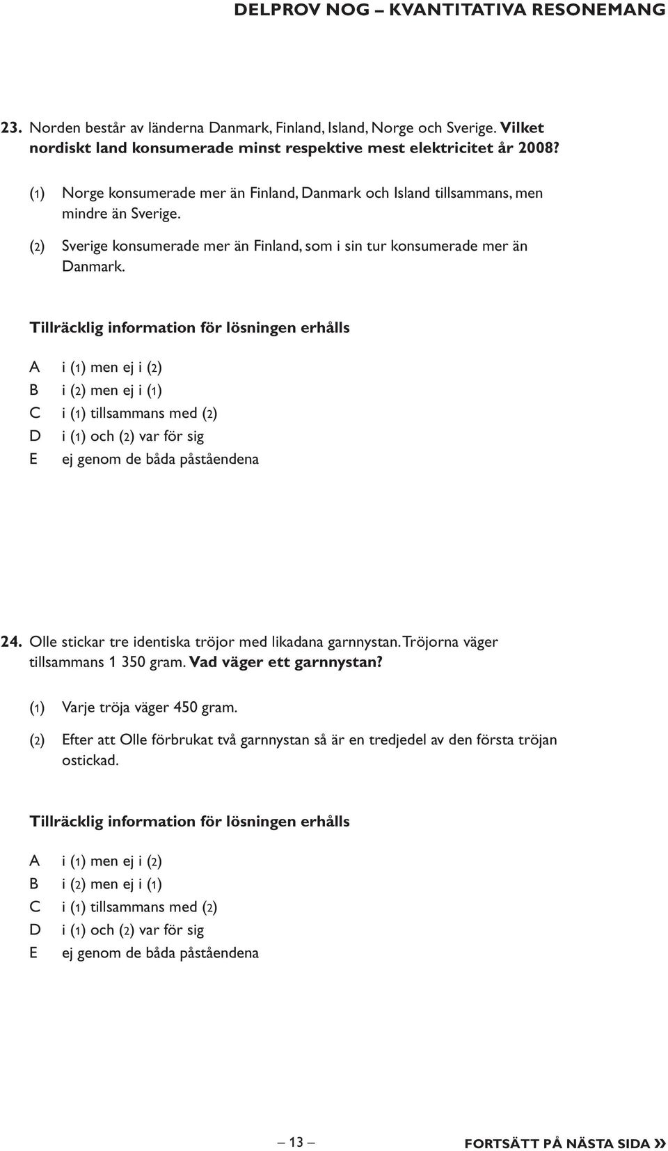 Tillräcklig information för lösningen erhålls i (1) men ej i (2) i (2) men ej i (1) i (1) tillsammans med (2) i (1) och (2) var för sig E ej genom de båda påståendena 24.