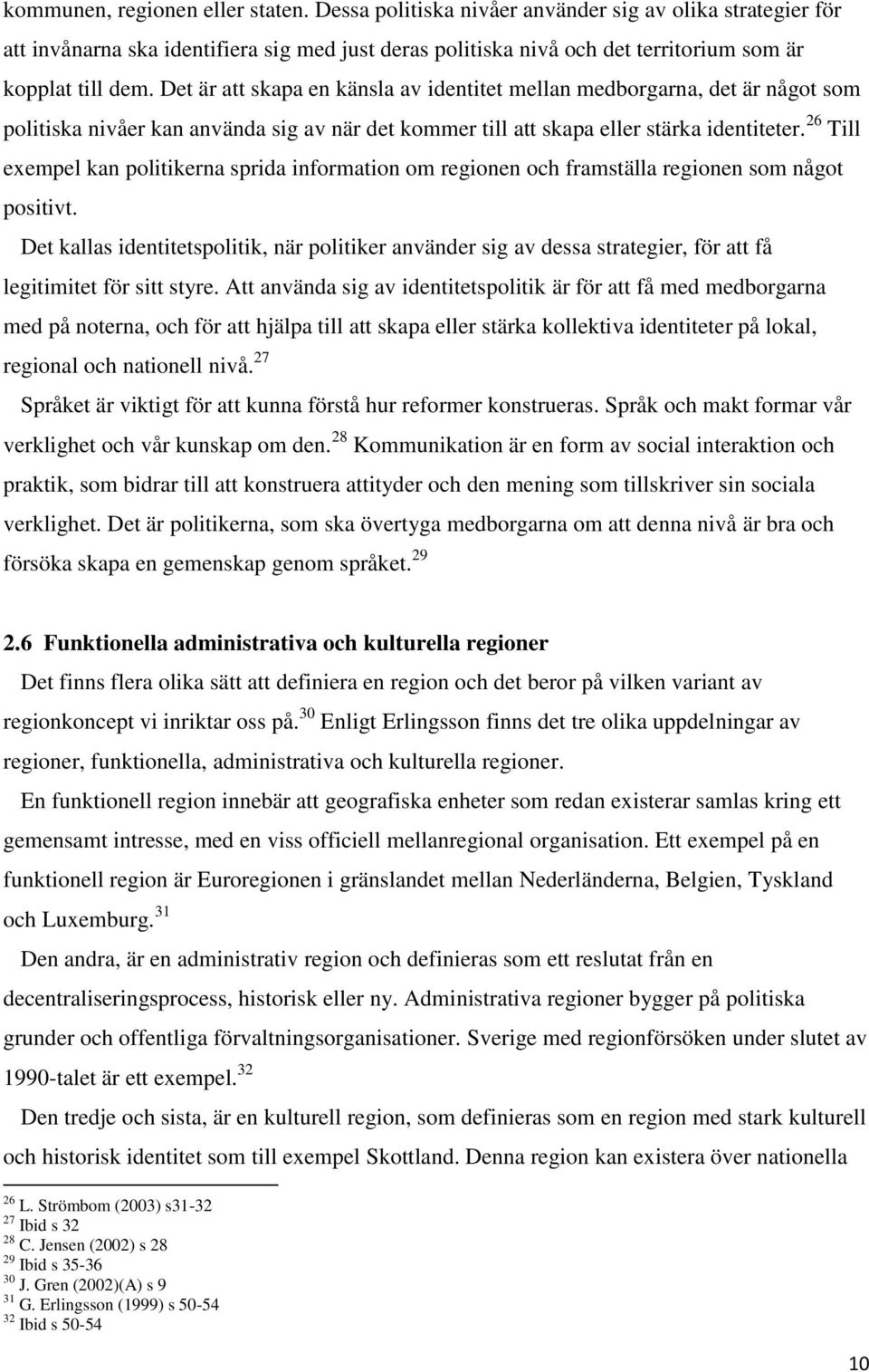 Det är att skapa en känsla av identitet mellan medborgarna, det är något som politiska nivåer kan använda sig av när det kommer till att skapa eller stärka identiteter.