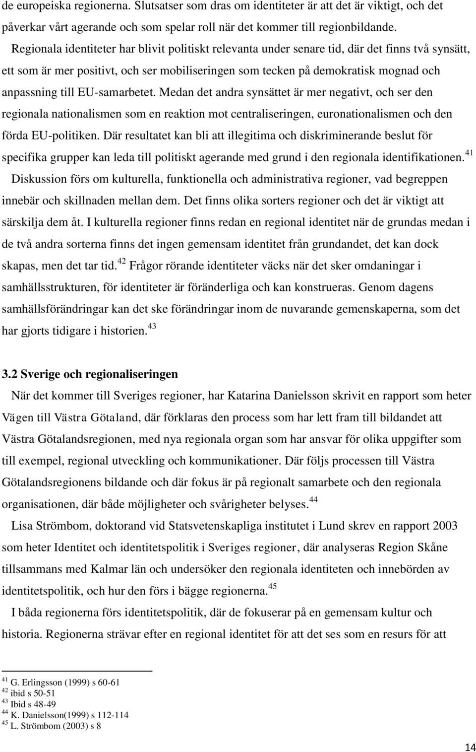 EU-samarbetet. Medan det andra synsättet är mer negativt, och ser den regionala nationalismen som en reaktion mot centraliseringen, euronationalismen och den förda EU-politiken.