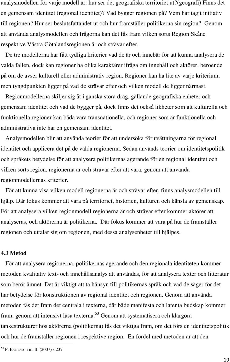 Genom att använda analysmodellen och frågorna kan det fås fram vilken sorts Region Skåne respektive Västra Götalandsregionen är och strävar efter.