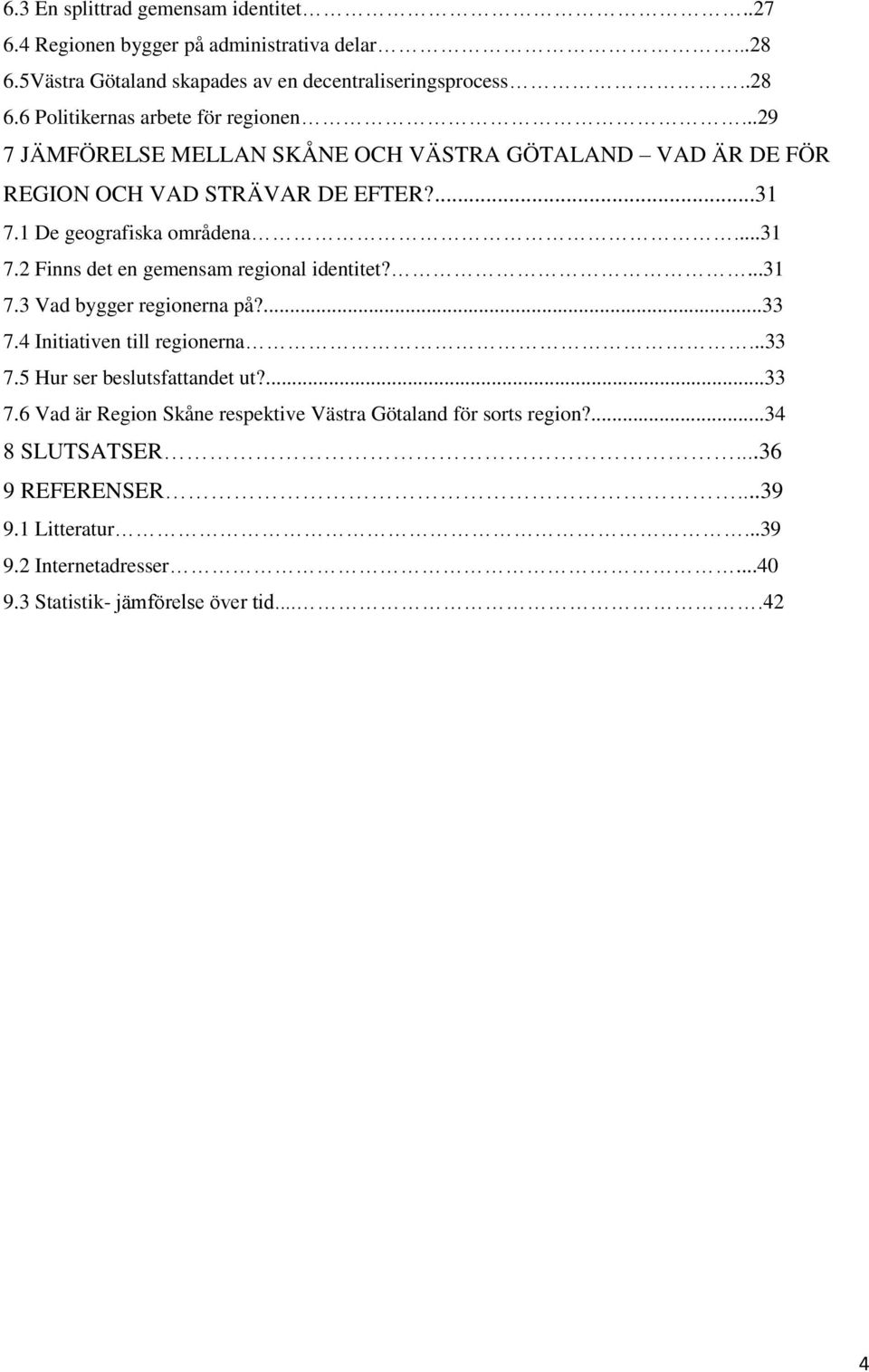 ...31 7.3 Vad bygger regionerna på?...33 7.4 Initiativen till regionerna...33 7.5 Hur ser beslutsfattandet ut?...33 7.6 Vad är Region Skåne respektive Västra Götaland för sorts region?