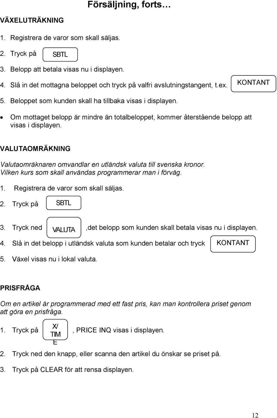 Om mottaget belopp är mindre än totalbeloppet, kommer återstående belopp att visas i displayen. VALUTAOMRÄKNING Valutaomräknaren omvandlar en utländsk valuta till svenska kronor.