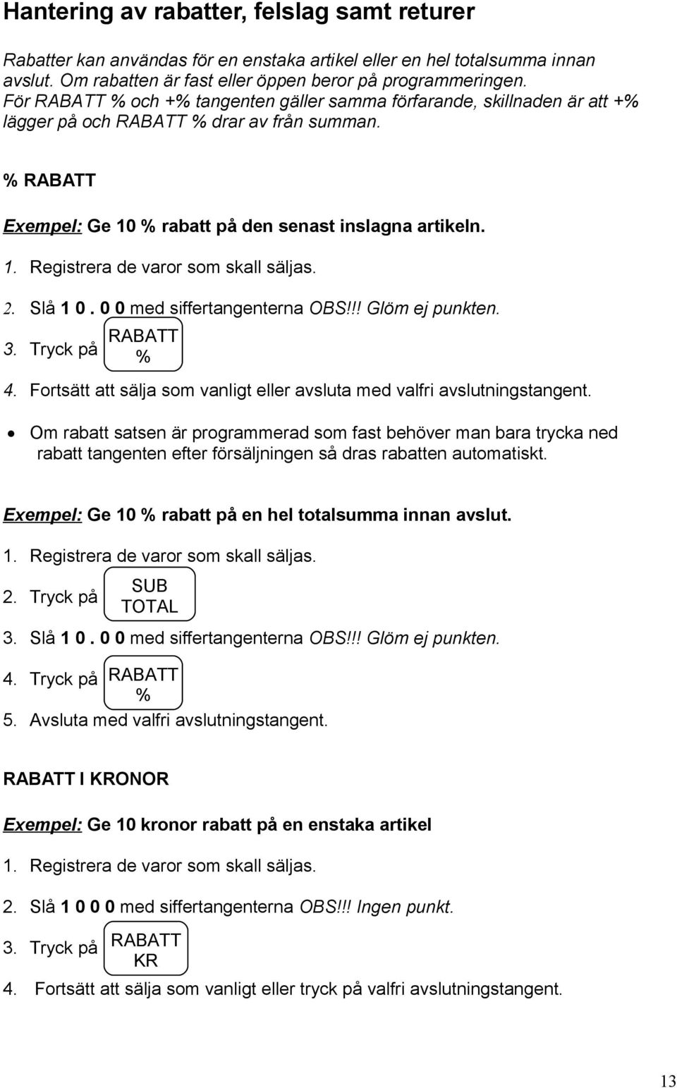 2. Slå 1 0. 0 0 med siffertangenterna OBS!!! Glöm ej punkten. 3. Tryck på RABATT % 4. Fortsätt att sälja som vanligt eller avsluta med valfri avslutningstangent.