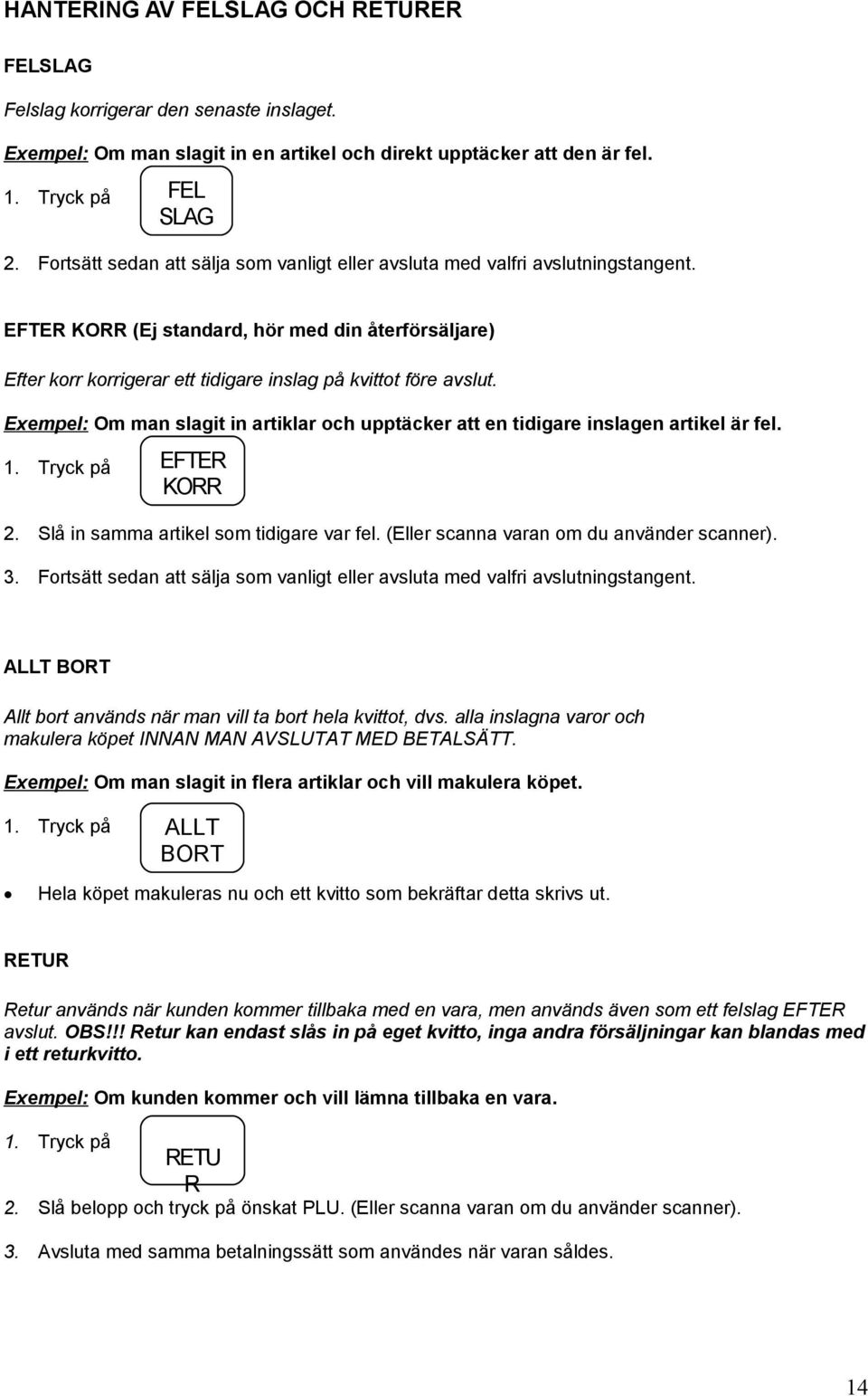 Exempel: Om man slagit in artiklar och upptäcker att en tidigare inslagen artikel är fel. 1. Tryck på EFTER KORR 2. Slå in samma artikel som tidigare var fel.