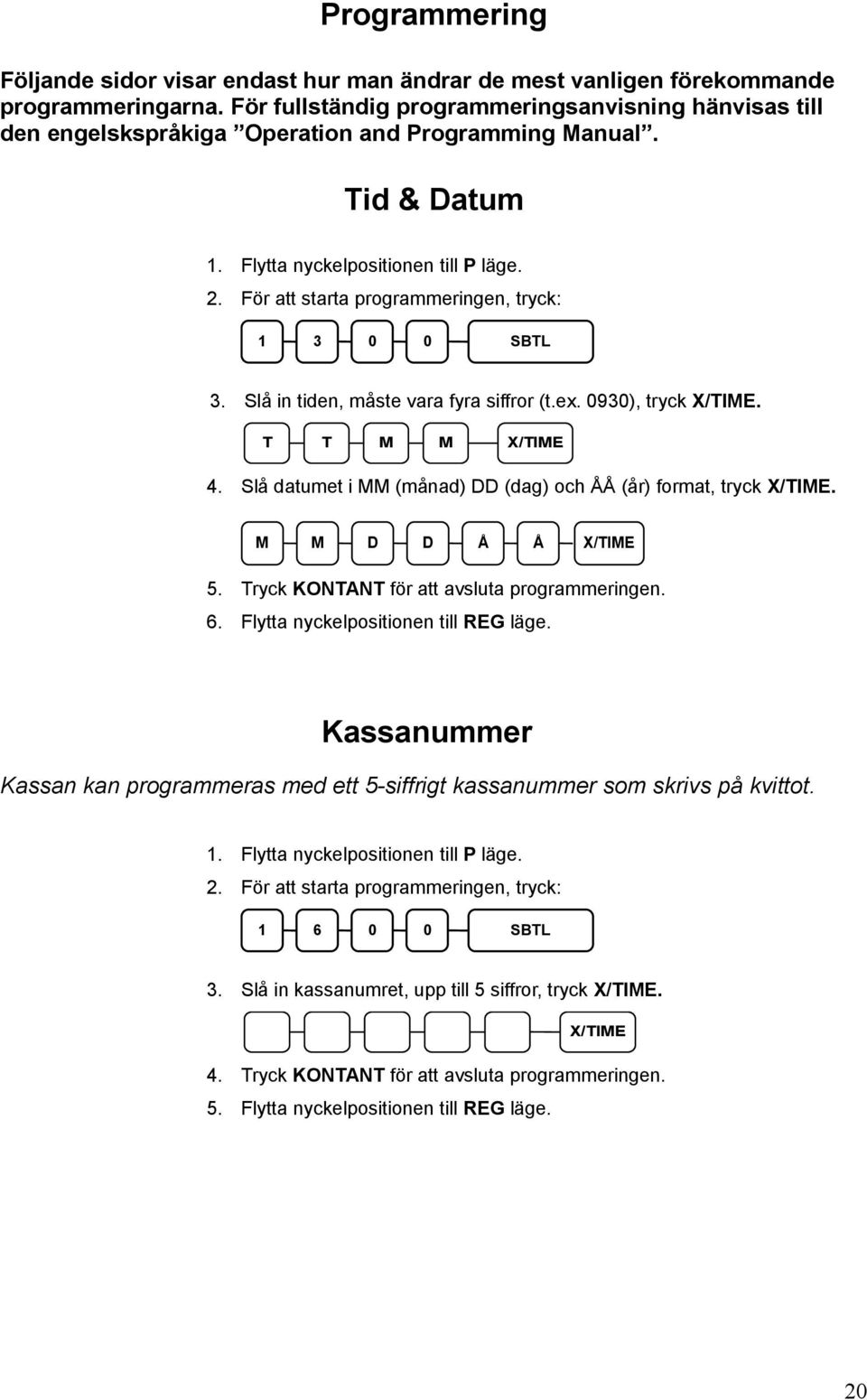 För att starta programmeringen, tryck: 1 3 0 0 SBTL 3. Slå in tiden, måste vara fyra siffror (t.ex. 0930), tryck X/TIME. T T M M X/TIME 4.