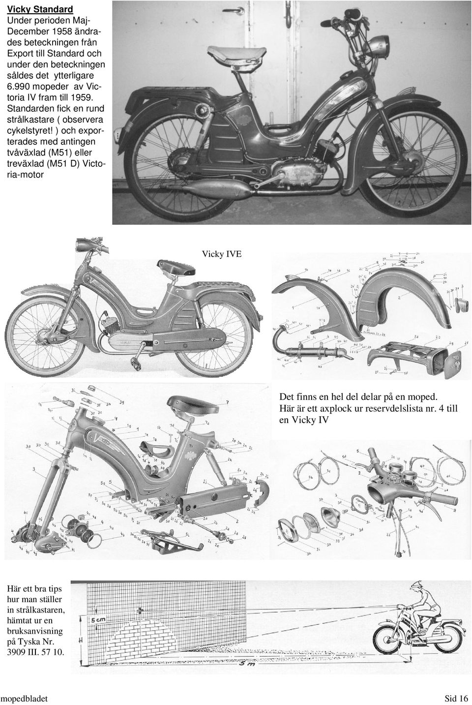 ) och exporterades med antingen tvåväxlad (M51) eller treväxlad (M51 D) Victoria-motor Vicky IVE Det finns en hel del delar på en moped.